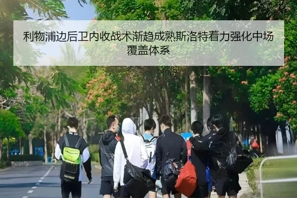 利物浦边后卫内收战术渐趋成熟斯洛特着力强化中场覆盖体系