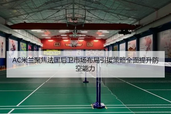 AC米兰聚焦法国后卫市场布局引援策略全面提升防空能力